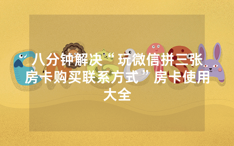 八分钟解决“玩微信拼三张房卡购买联系方式”房卡使用大全