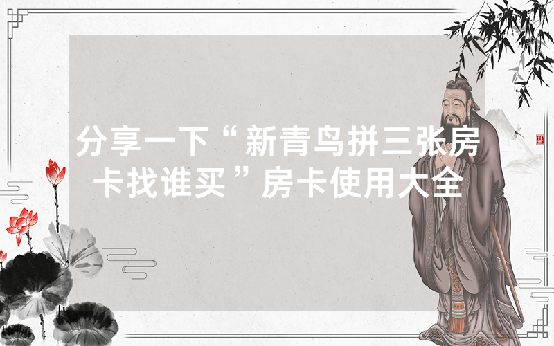 分享一下“新青鸟拼三张房卡找谁买”房卡使用大全
