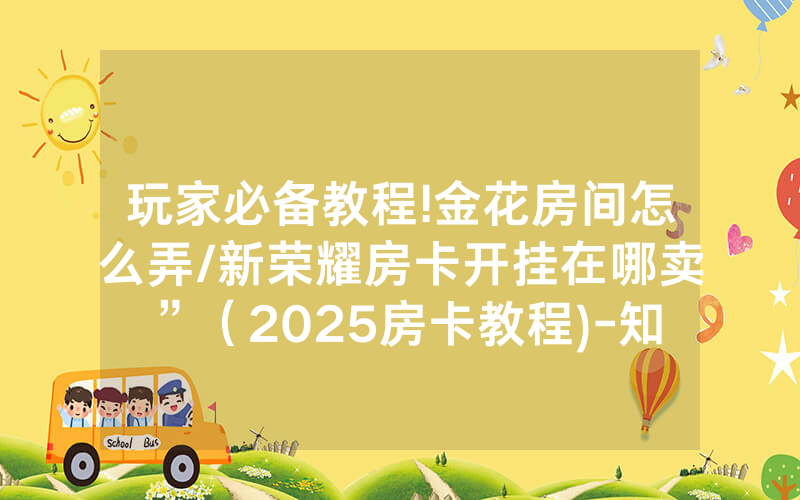 玩家必备教程!金花房间怎么弄/新荣耀房卡开挂在哪卖”（2025房卡教程)-知乎