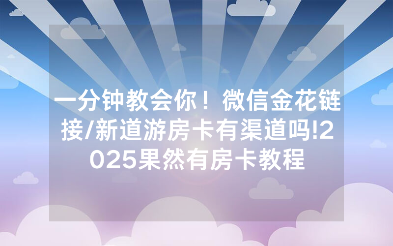 一分钟教会你！微信金花链接/新道游房卡有渠道吗!2025果然有房卡教程