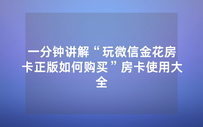 一分钟讲解“玩微信金花房卡正版如何购买”房卡使用大全