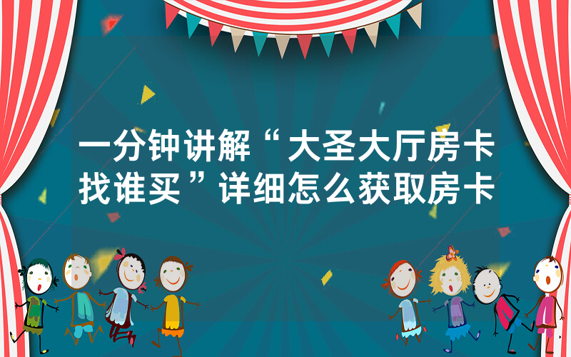 一分钟讲解“大圣大厅房卡找谁买”详细怎么获取房卡