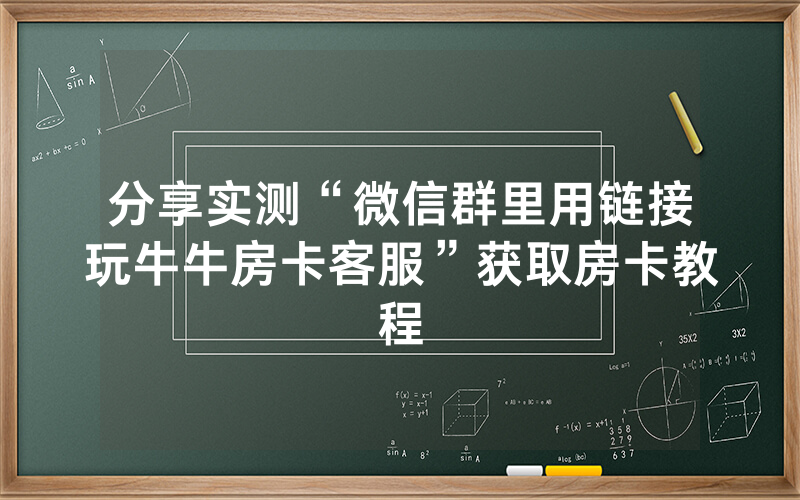 分享实测“微信群里用链接玩牛牛房卡客服”获取房卡教程