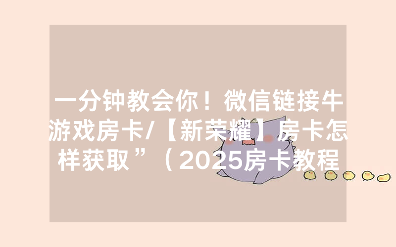 一分钟教会你！微信链接牛游戏房卡/【新荣耀】房卡怎样获取”（2025房卡教程)-知乎