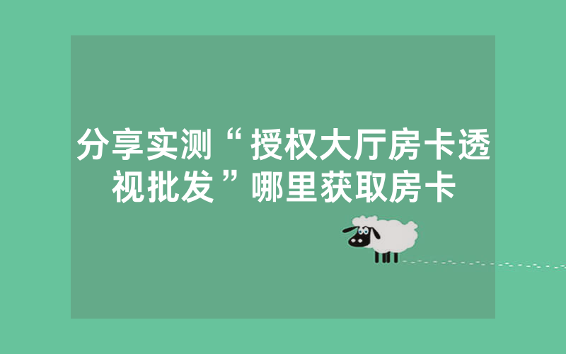 分享实测“授权大厅房卡透视批发”哪里获取房卡