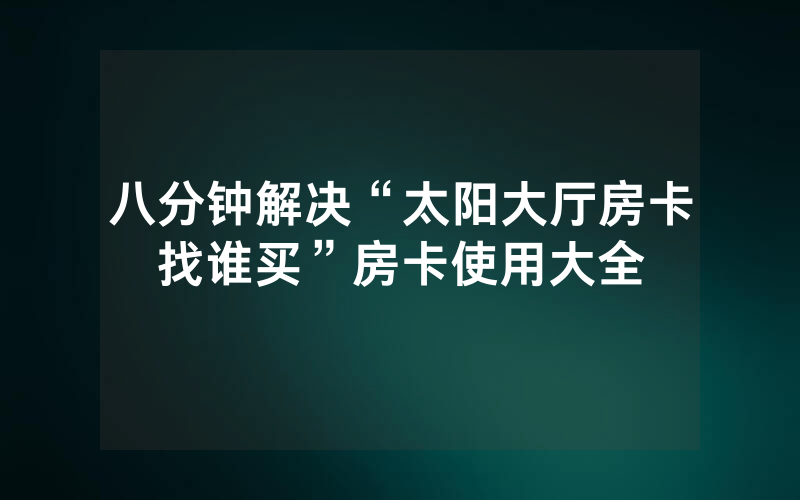 八分钟解决“太阳大厅房卡找谁买”房卡使用大全