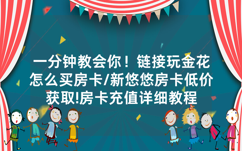 一分钟教会你！链接玩金花怎么买房卡/新悠悠房卡低价获取!房卡充值详细教程