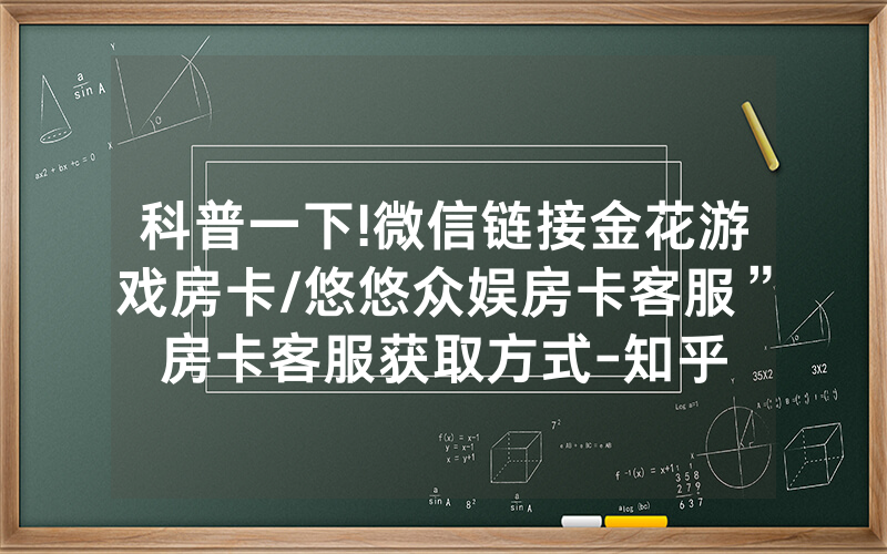 科普一下!微信链接金花游戏房卡/悠悠众娱房卡客服”房卡客服获取方式-知乎
