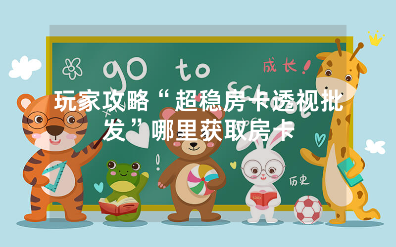 玩家攻略“超稳房卡透视批发”哪里获取房卡
