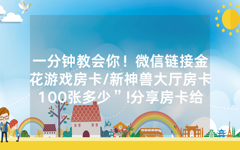 一分钟教会你！微信链接金花游戏房卡/新神兽大厅房卡100张多少”!分享房卡给大家