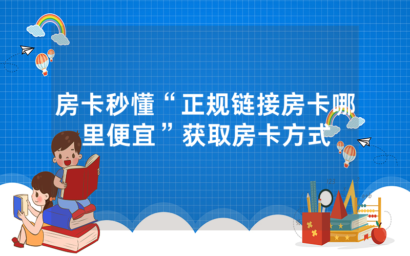 房卡秒懂“正规链接房卡哪里便宜”获取房卡方式