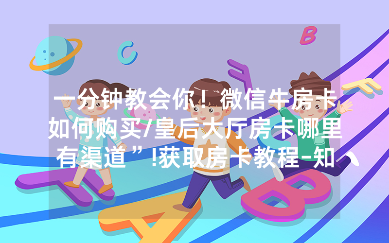 一分钟教会你！微信牛房卡如何购买/皇后大厅房卡哪里有渠道”!获取房卡教程-知乎