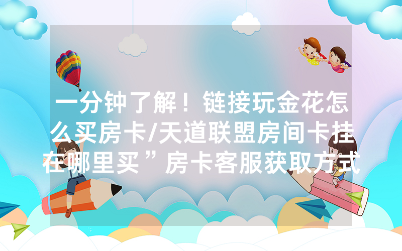 一分钟了解！链接玩金花怎么买房卡/天道联盟房间卡挂在哪里买”房卡客服获取方式-知乎