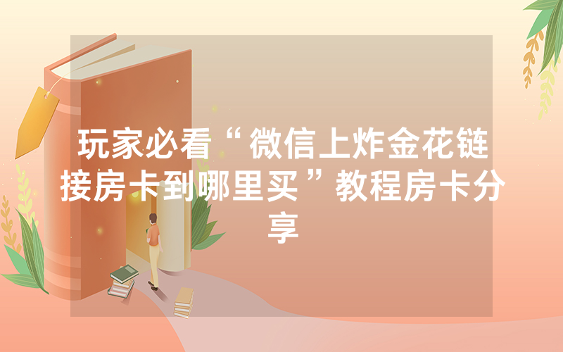玩家必看“微信上炸金花链接房卡到哪里买”教程房卡分享