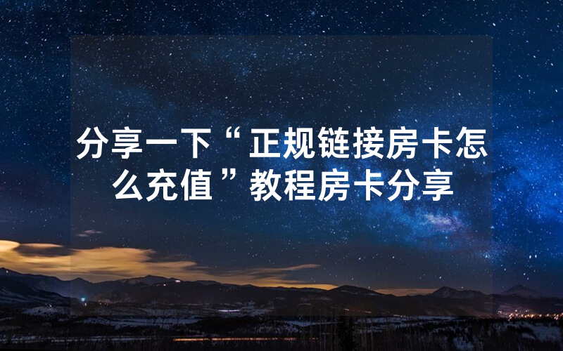 分享一下“正规链接房卡怎么充值”教程房卡分享