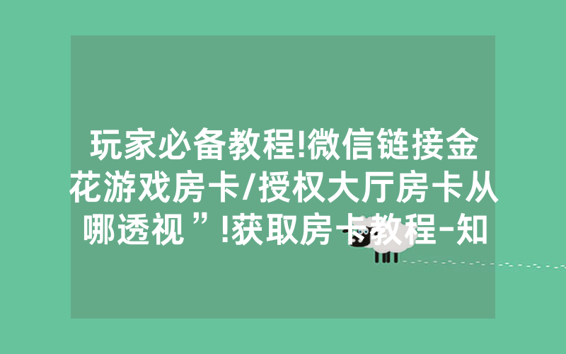 玩家必备教程!微信链接金花游戏房卡/授权大厅房卡从哪透视”!获取房卡教程-知乎