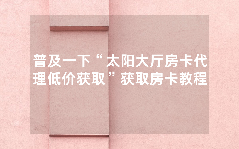 普及一下“太阳大厅房卡代理低价获取”获取房卡教程