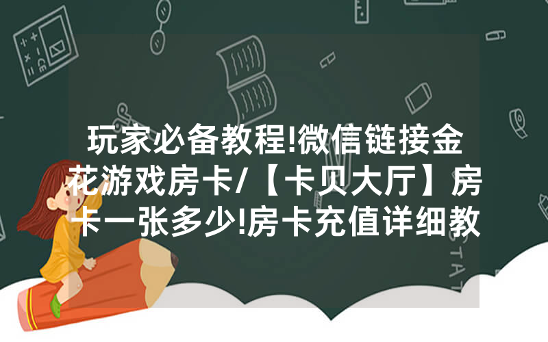玩家必备教程!微信链接金花游戏房卡/【卡贝大厅】房卡一张多少!房卡充值详细教程