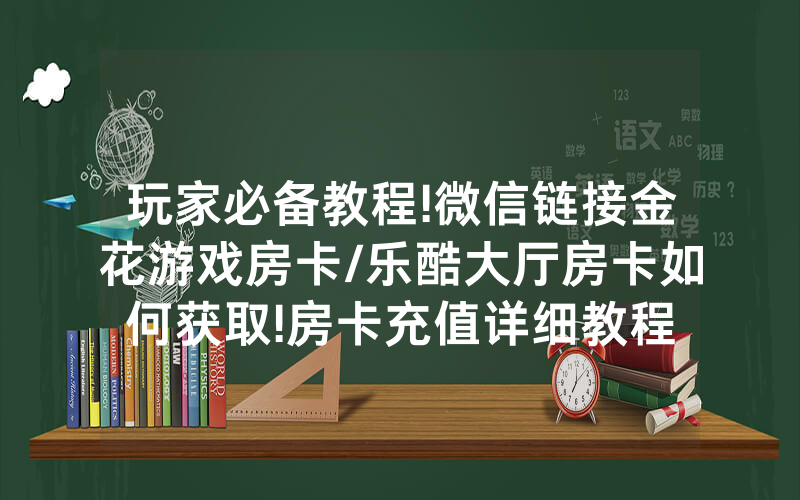玩家必备教程!微信链接金花游戏房卡/乐酷大厅房卡如何获取!房卡充值详细教程