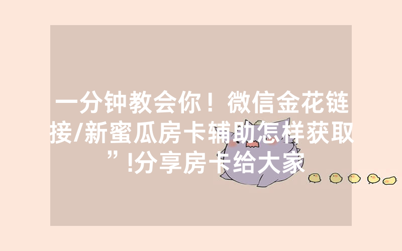 一分钟教会你！微信金花链接/新蜜瓜房卡辅助怎样获取”!分享房卡给大家