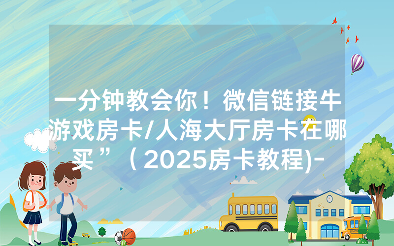 一分钟教会你！微信链接牛游戏房卡/人海大厅房卡在哪买”（2025房卡教程)-知乎