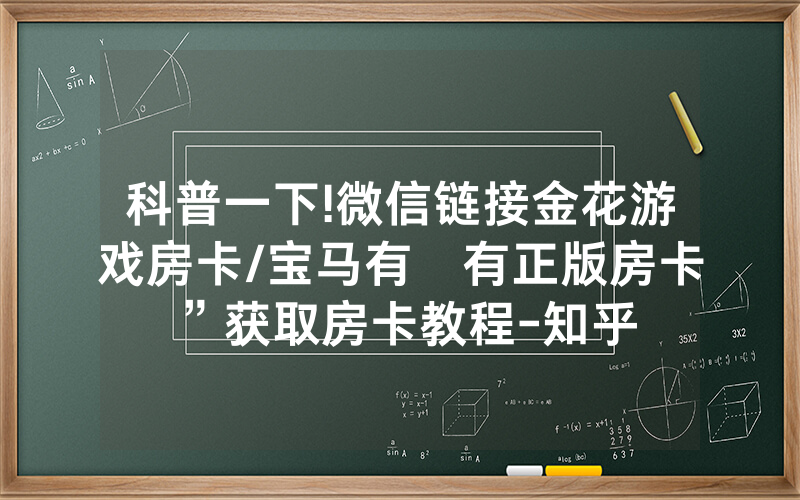 科普一下!微信链接金花游戏房卡/宝马有沒有正版房卡”获取房卡教程-知乎