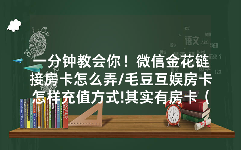 一分钟教会你！微信金花链接房卡怎么弄/毛豆互娱房卡怎样充值方式!其实有房卡（详细教程）