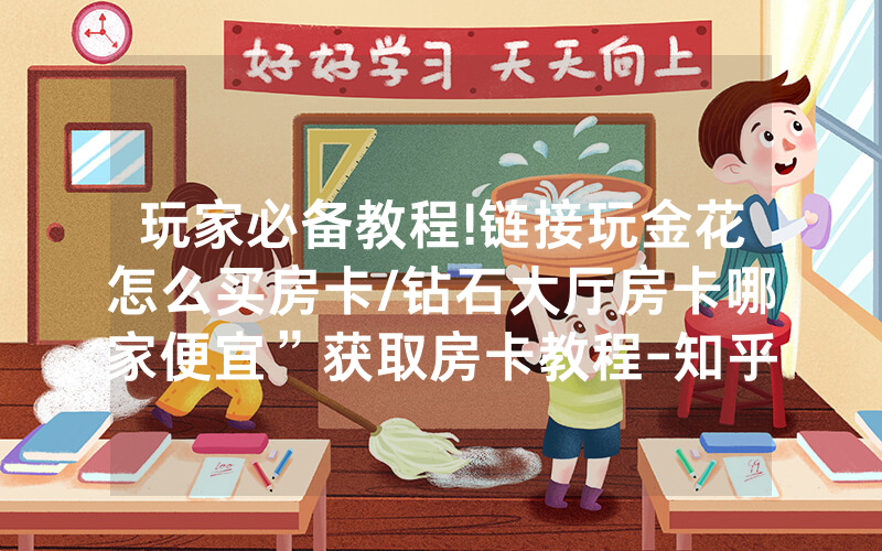 玩家必备教程!链接玩金花怎么买房卡/钻石大厅房卡哪家便宜”获取房卡教程-知乎