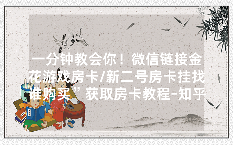 一分钟教会你！微信链接金花游戏房卡/新二号房卡挂找谁购买”获取房卡教程-知乎