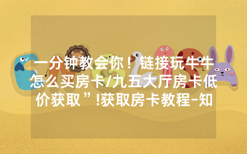 一分钟教会你！链接玩牛牛怎么买房卡/九五大厅房卡低价获取”!获取房卡教程-知乎