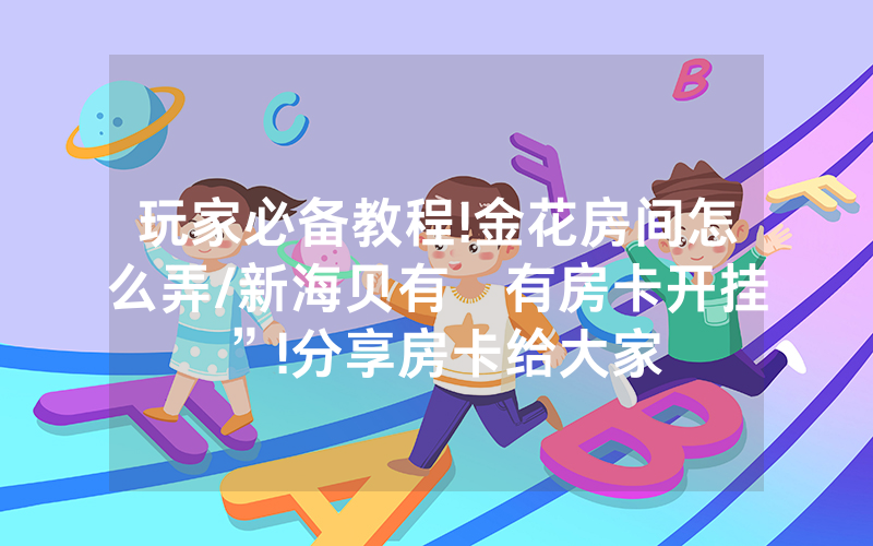 玩家必备教程!金花房间怎么弄/新海贝有沒有房卡开挂”!分享房卡给大家