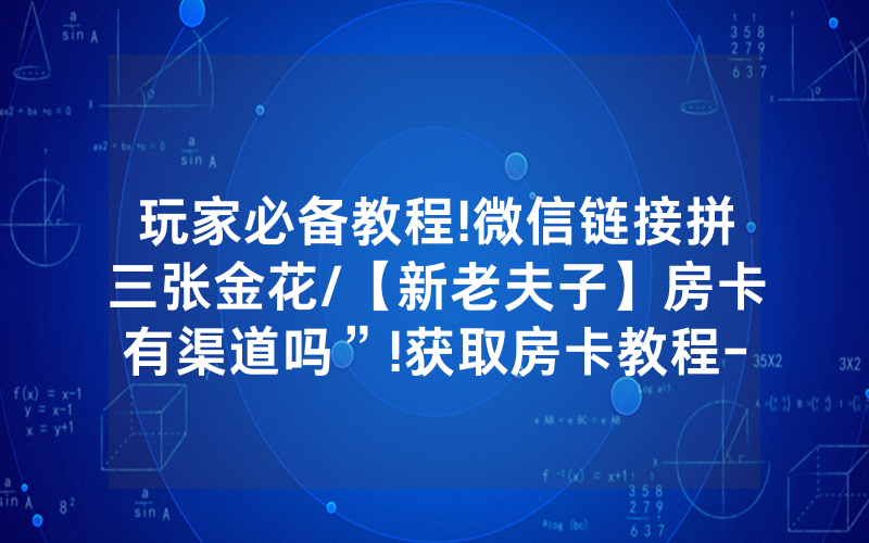 玩家必备教程!微信链接拼三张金花/【新老夫子】房卡有渠道吗”!获取房卡教程-知乎