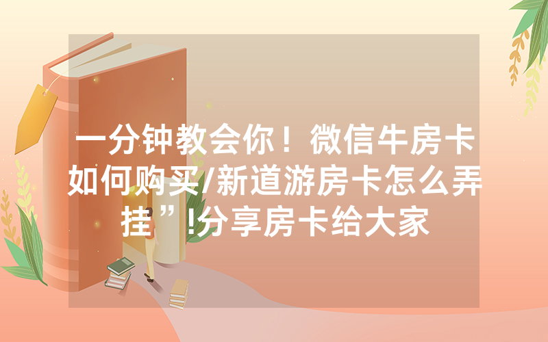 一分钟教会你！微信牛房卡如何购买/新道游房卡怎么弄挂”!分享房卡给大家