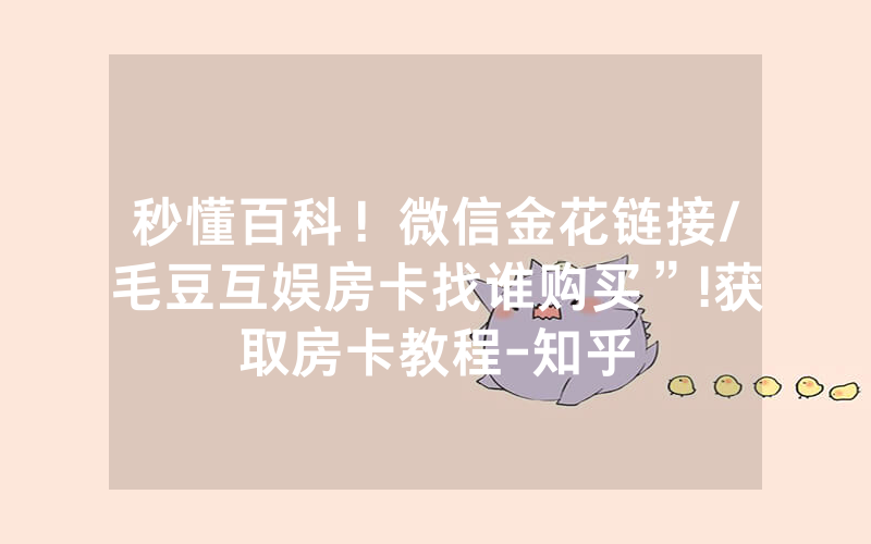秒懂百科！微信金花链接/毛豆互娱房卡找谁购买”!获取房卡教程-知乎