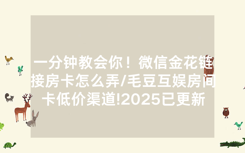 一分钟教会你！微信金花链接房卡怎么弄/毛豆互娱房间卡低价渠道!2025已更新房卡-知乎