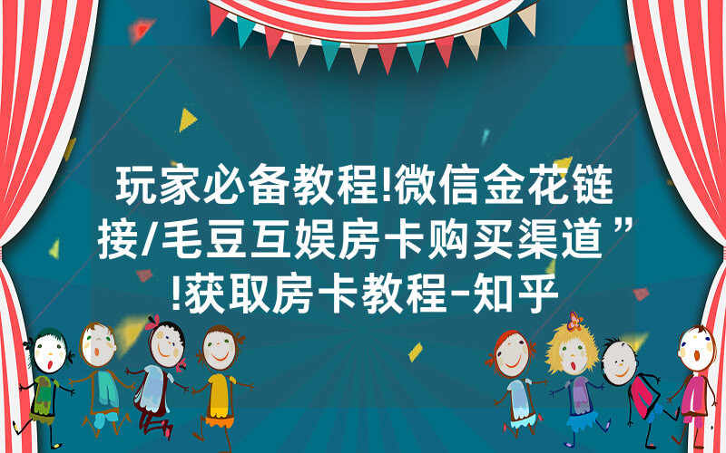 玩家必备教程!微信金花链接/毛豆互娱房卡购买渠道”!获取房卡教程-知乎