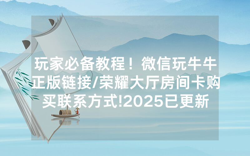玩家必备教程！微信玩牛牛正版链接/荣耀大厅房间卡购买联系方式!2025已更新房卡-知乎