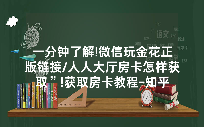 一分钟了解!微信玩金花正版链接/人人大厅房卡怎样获取”!获取房卡教程-知乎