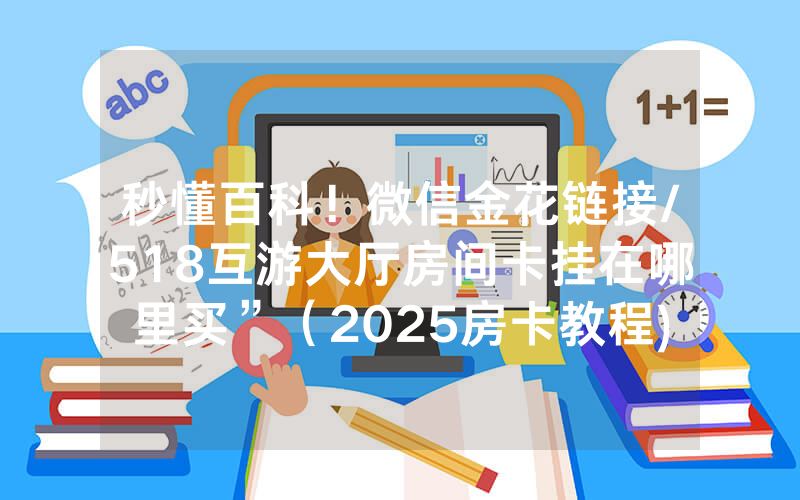 秒懂百科！微信金花链接/518互游大厅房间卡挂在哪里买”（2025房卡教程)-知乎