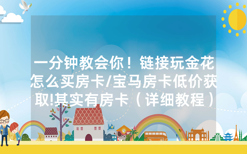 一分钟教会你！链接玩金花怎么买房卡/宝马房卡低价获取!其实有房卡（详细教程）