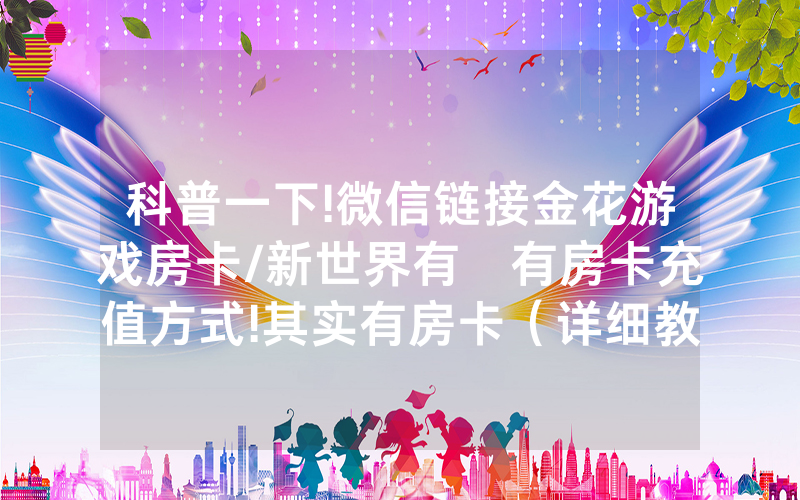 科普一下!微信链接金花游戏房卡/新世界有沒有房卡充值方式!其实有房卡（详细教程）