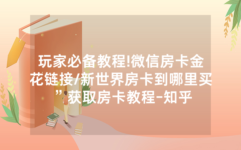 玩家必备教程!微信房卡金花链接/新世界房卡到哪里买”获取房卡教程-知乎