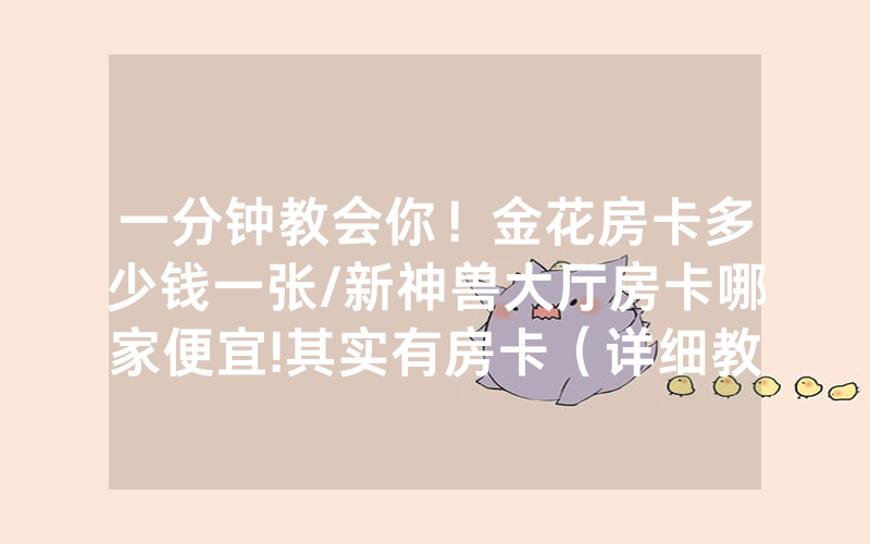 一分钟教会你！金花房卡多少钱一张/新神兽大厅房卡哪家便宜!其实有房卡（详细教程）