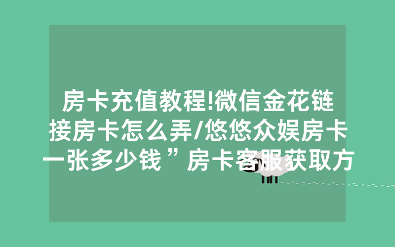 房卡充值教程!微信金花链接房卡怎么弄/悠悠众娱房卡一张多少钱”房卡客服获取方式-知乎