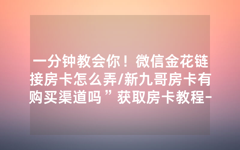 一分钟教会你！微信金花链接房卡怎么弄/新九哥房卡有购买渠道吗”获取房卡教程-知乎
