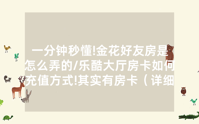 一分钟秒懂!金花好友房是怎么弄的/乐酷大厅房卡如何充值方式!其实有房卡（详细教程）