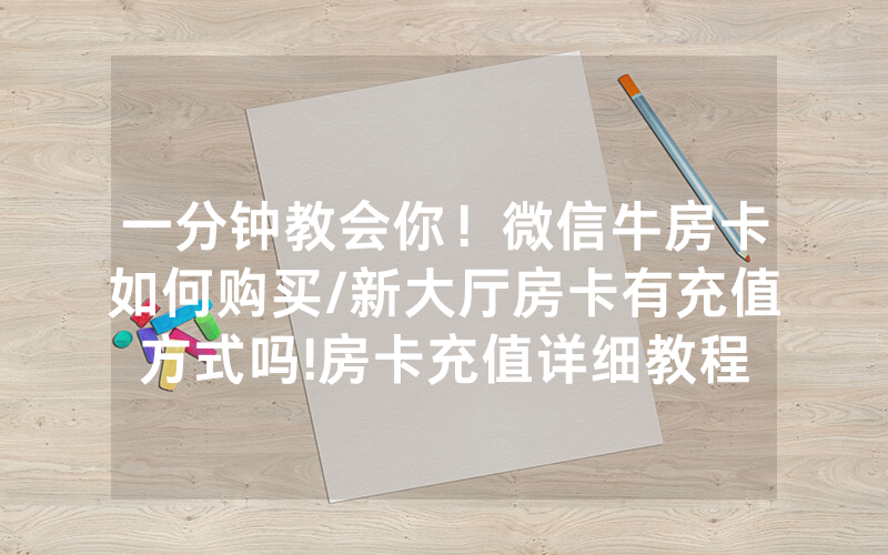 一分钟教会你！微信牛房卡如何购买/新大厅房卡有充值方式吗!房卡充值详细教程