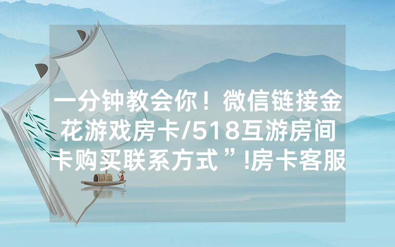 一分钟教会你！微信链接金花游戏房卡/518互游房间卡购买联系方式”!房卡客服获取方式-知乎