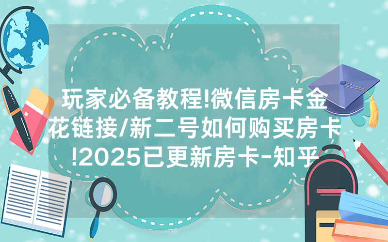 玩家必备教程!微信房卡金花链接/新二号如何购买房卡!2025已更新房卡-知乎