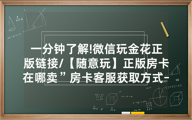 一分钟了解!微信玩金花正版链接/【随意玩】正版房卡在哪卖”房卡客服获取方式-知乎